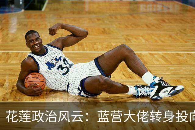 花莲政治风云：蓝营大佬转身投向绿营怀抱