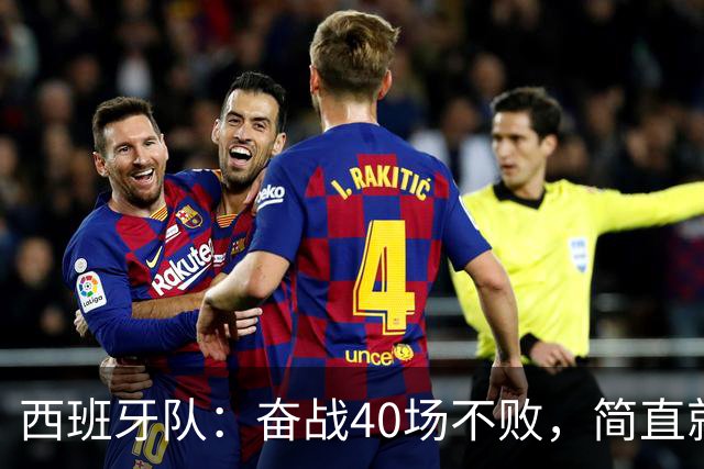 西班牙队：奋战40场不败，简直就是“战无不胜”的神话！